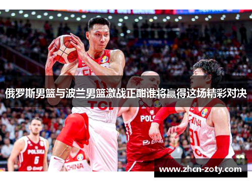 俄罗斯男篮与波兰男篮激战正酣谁将赢得这场精彩对决