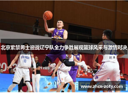 北京紫禁勇士迎战辽宁队全力争胜展现篮球风采与激情对决