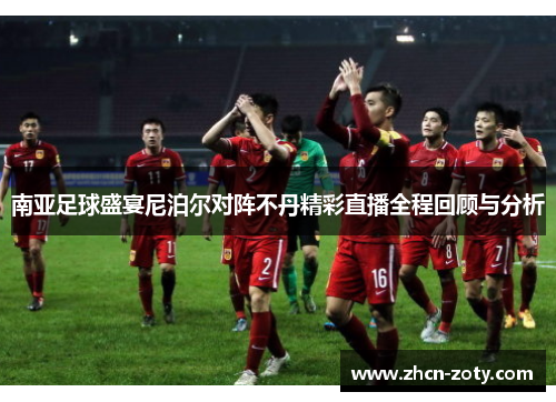 南亚足球盛宴尼泊尔对阵不丹精彩直播全程回顾与分析