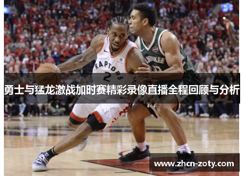 勇士与猛龙激战加时赛精彩录像直播全程回顾与分析