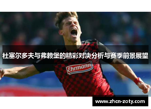 杜塞尔多夫与弗赖堡的精彩对决分析与赛季前景展望