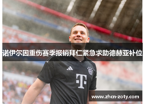 诺伊尔因重伤赛季报销拜仁紧急求助德赫亚补位