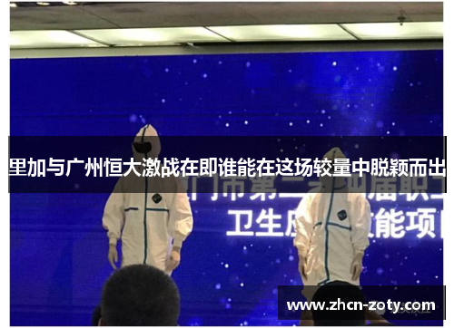 里加与广州恒大激战在即谁能在这场较量中脱颖而出