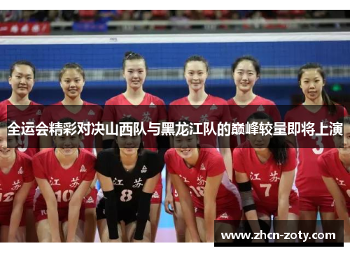 全运会精彩对决山西队与黑龙江队的巅峰较量即将上演