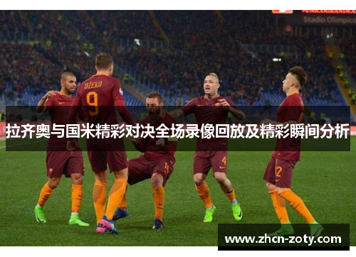 拉齐奥与国米精彩对决全场录像回放及精彩瞬间分析