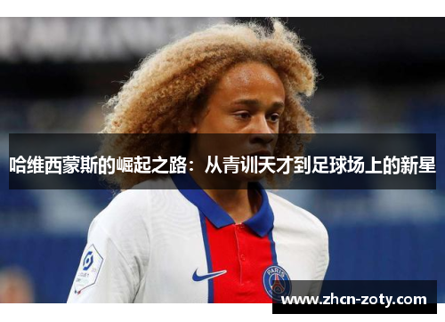 哈维西蒙斯的崛起之路：从青训天才到足球场上的新星